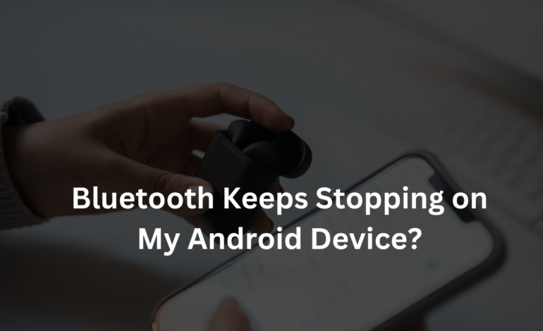 How to Fix It When Bluetooth Keeps Stopping on My Android Device?
