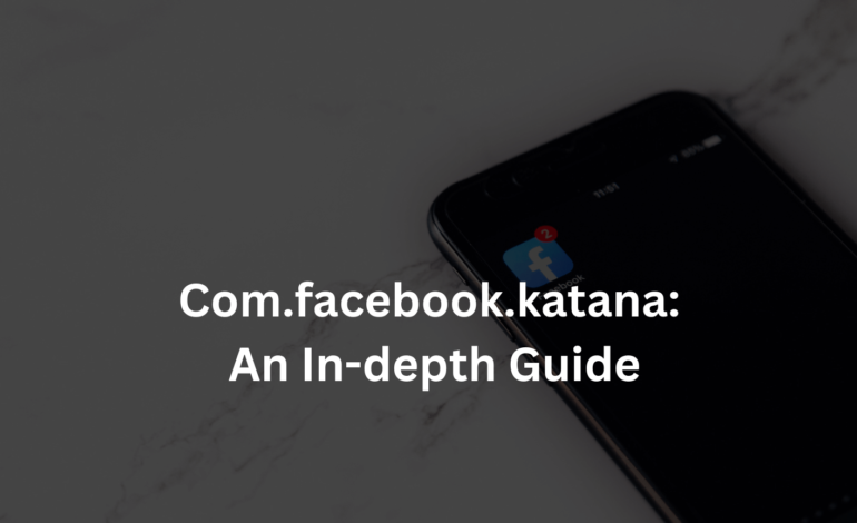 Com.facebook.katana: An In-depth Guide