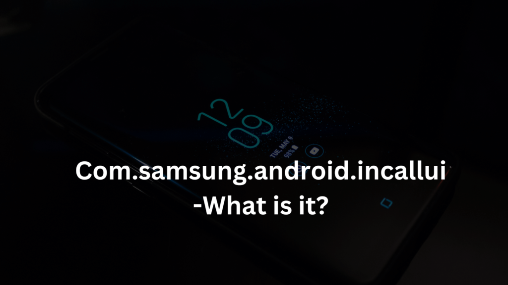 Com.samsung.android.incallui-What is it?