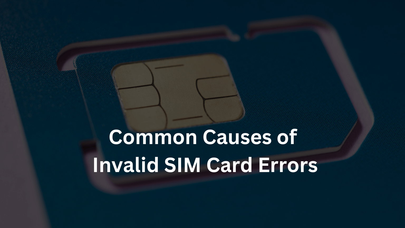 Common Causes of Invalid SIM Card Errors