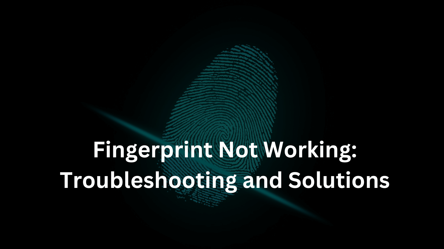 Fingerprint Not Working: Troubleshooting and Solutions