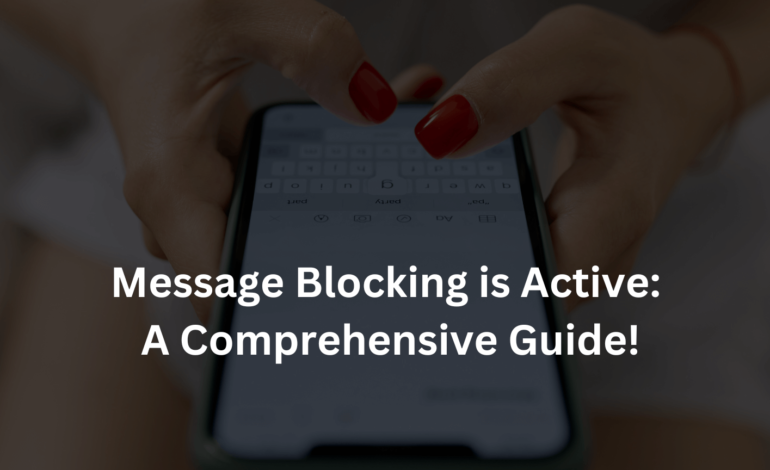 Message Blocking is Active: A Comprehensive Guide to Understanding and Resolving This Common Issue