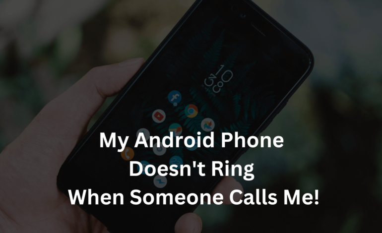 Why My Android Phone Doesn’t Ring When Someone Calls Me!