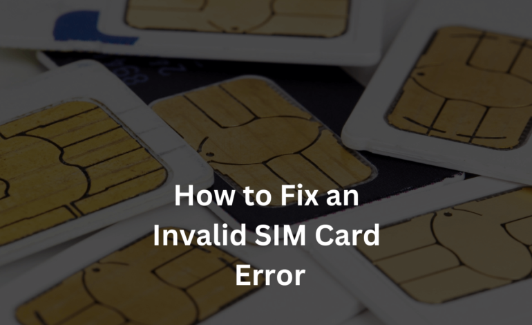 Invalid SIM Card: Causes, Solutions, and Prevention Tips