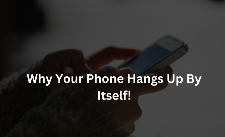 10 Reasons Why Your Phone Hangs Up By Itself and How to Fix It
