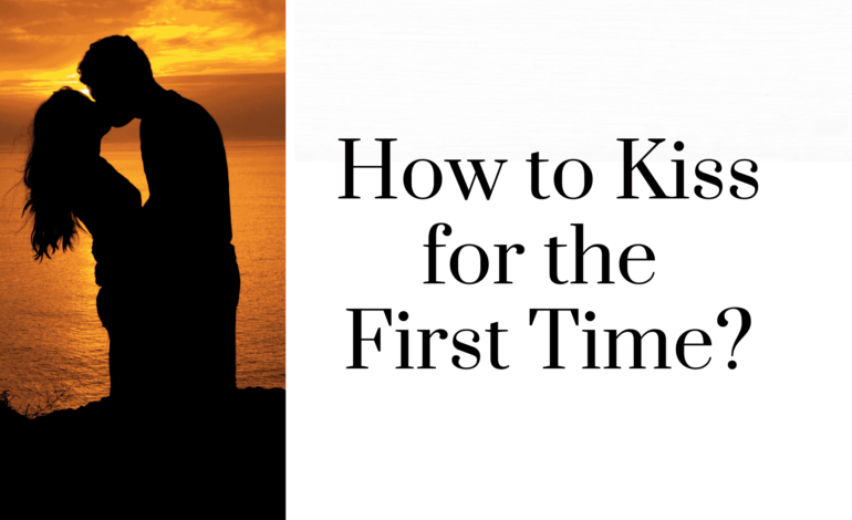 How to Kiss for the First Time: A Step-by-Step Guide to a Memorable First Kiss