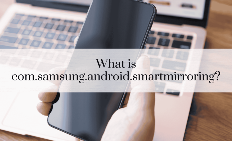 What is com.samsung.android.smartmirroring?