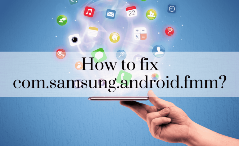 How to fix com.samsung.android.fmm?