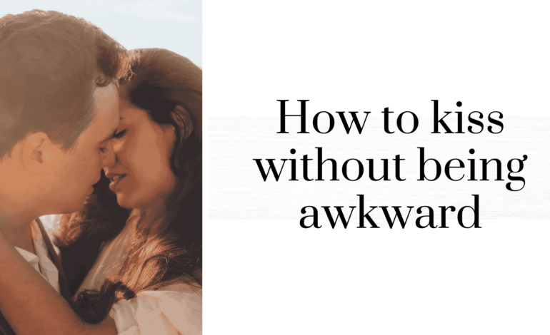 How to kiss without being awkward