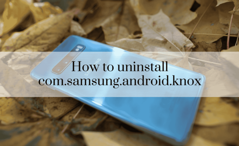 How to uninstall com.samsung.android.knox