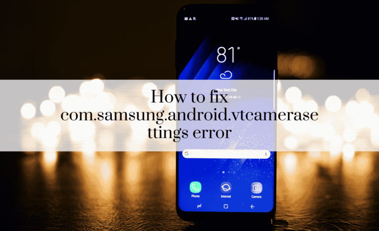 How to fix com.samsung.android.vtcamerasettings error