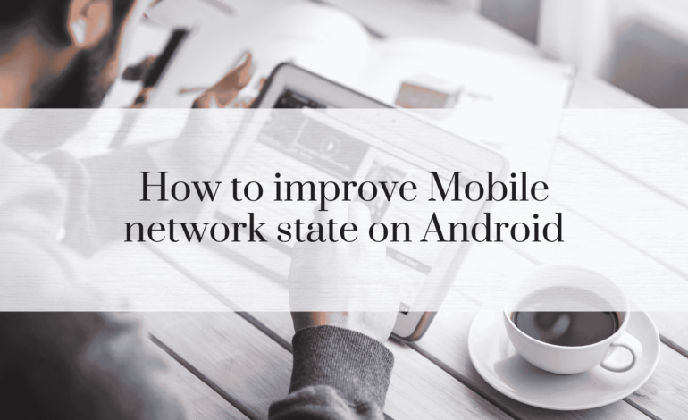 How to Improve Mobile Network State on Android: A Comprehensive Guide