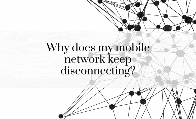 Why Does My Mobile Network Keep Disconnecting? Understanding and Solving the Problem