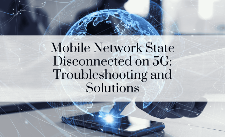 Mobile Network State Disconnected on 5G: Troubleshooting and Solutions