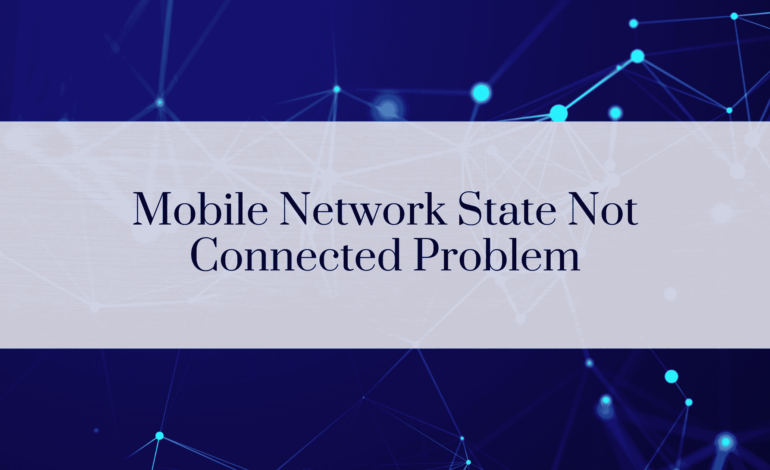 Mobile Network State Not Connected Problem: Causes, Fixes, and Preventive Measures