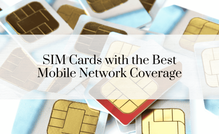 SIM Cards with the Best Mobile Network Coverage