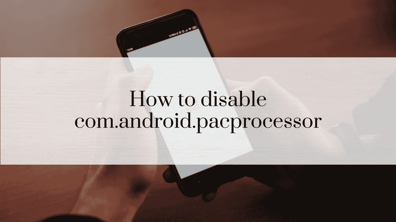 How to Disable com.android.pacprocessor: A Comprehensive Guide