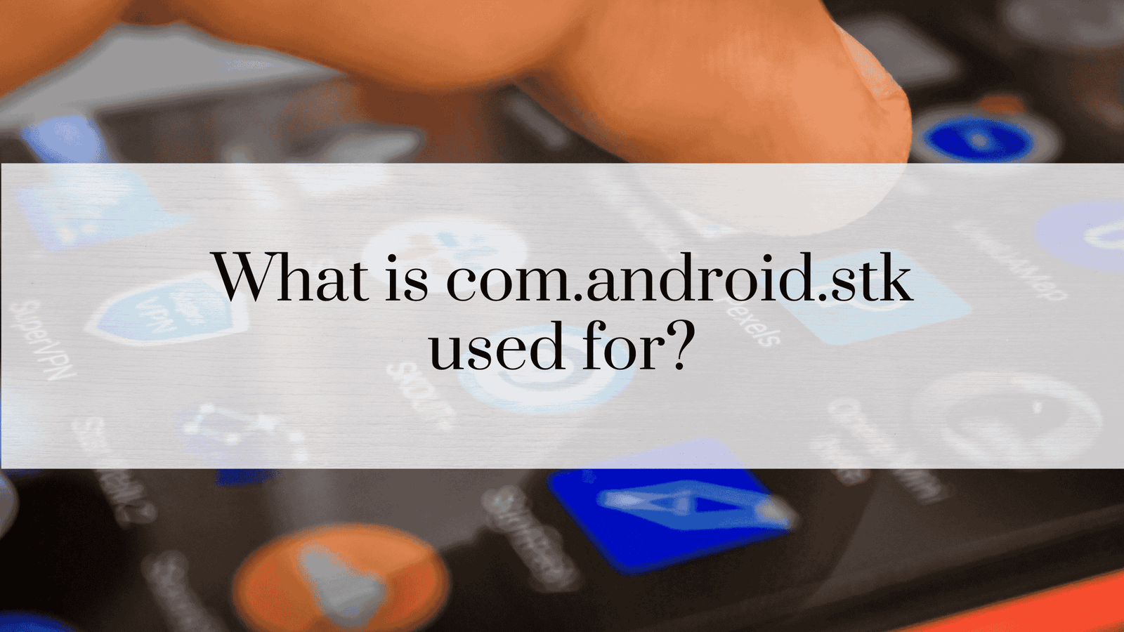 What is com.android.stk Used For? An In-Depth Exploration