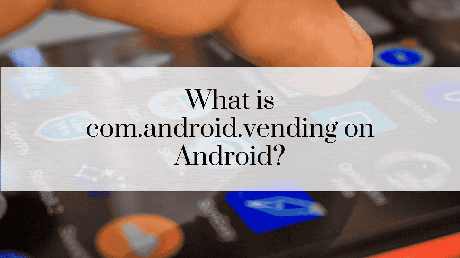 What is com.android.vending on Android?