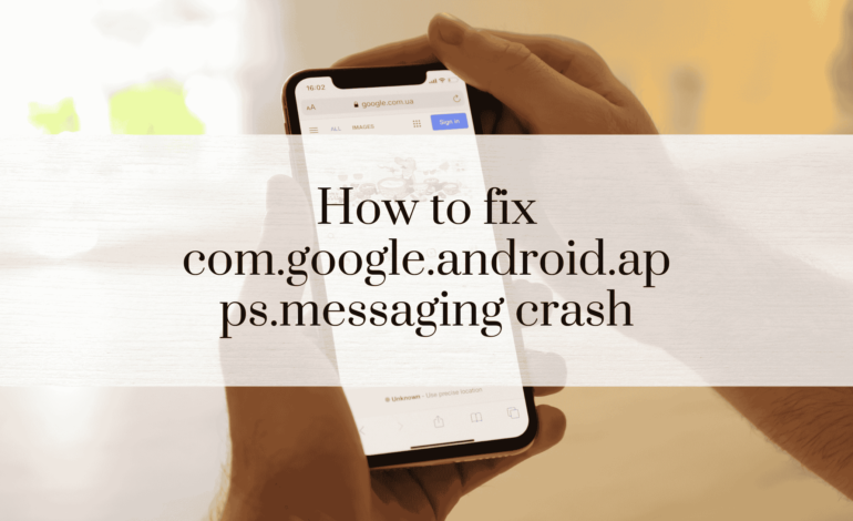 How to fix com.google.android.apps.messaging crash