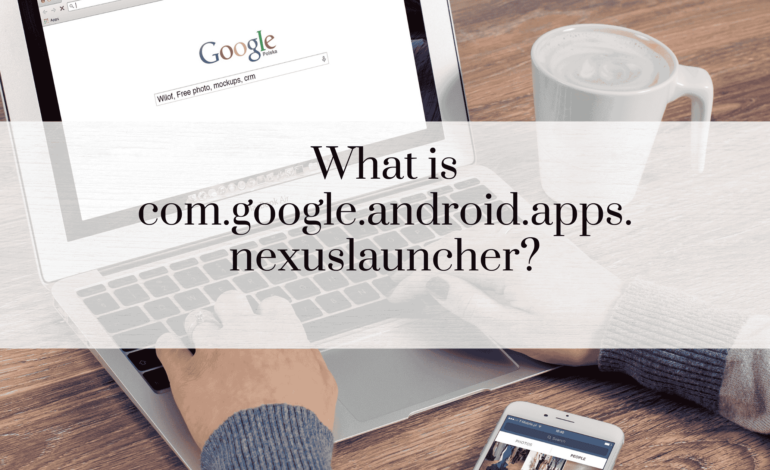 What is com.google.android.apps.nexuslauncher?