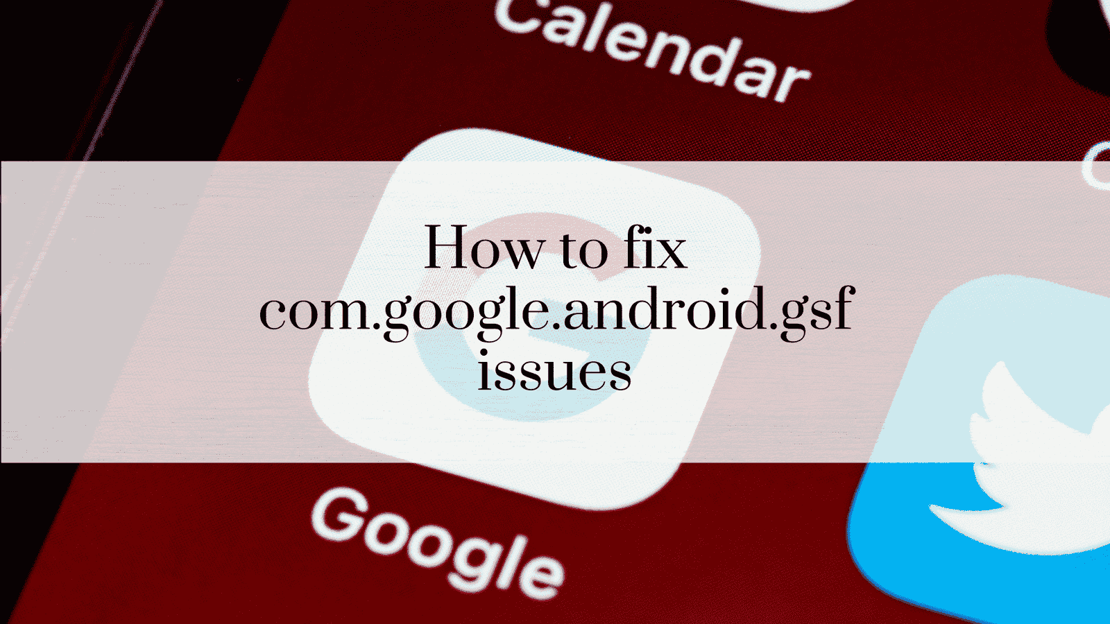 How to fix com.google.android.gsf issues