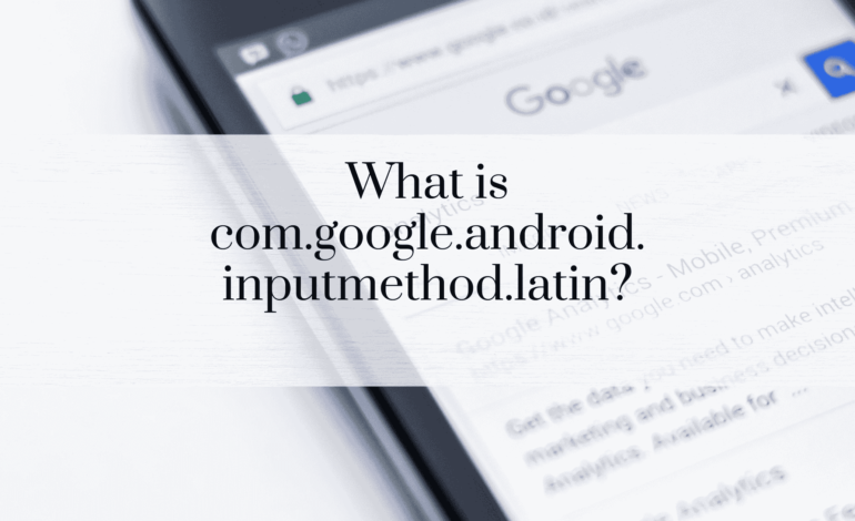 What is com.google.android.inputmethod.latin?