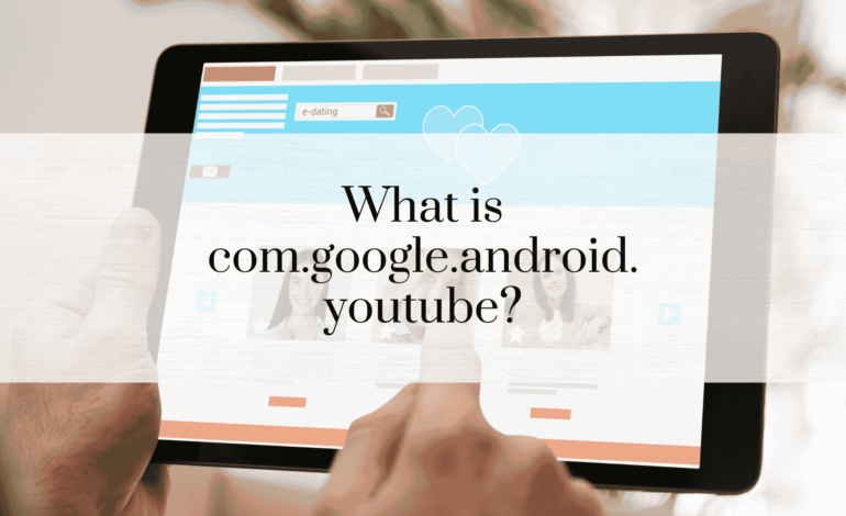 What is com.google.android.youtube?