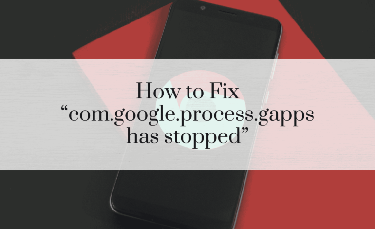 How to Fix “com.google.process.gapps has stopped”